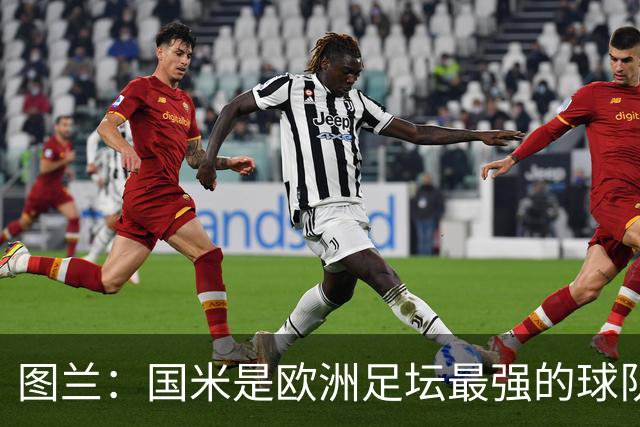 图兰：国米是欧洲足坛最强的球队之一，对手的水准非常惊人