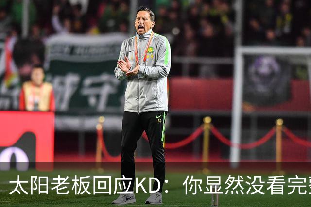 太阳老板回应KD：你显然没看完整视频&我没怪你 祝你新赛季好运！