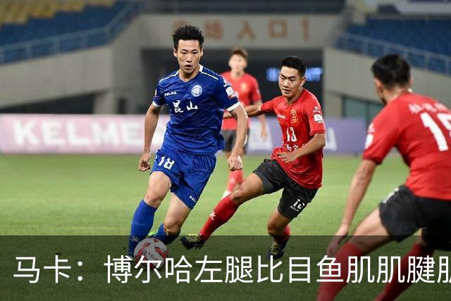 马卡：博尔哈左腿比目鱼肌肌腱肌肉损伤，将伤缺1个半月